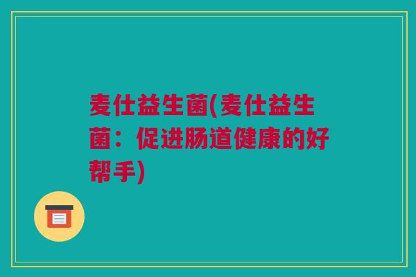 麦仕益生菌(麦仕益生菌：促进肠道健康的好帮手)