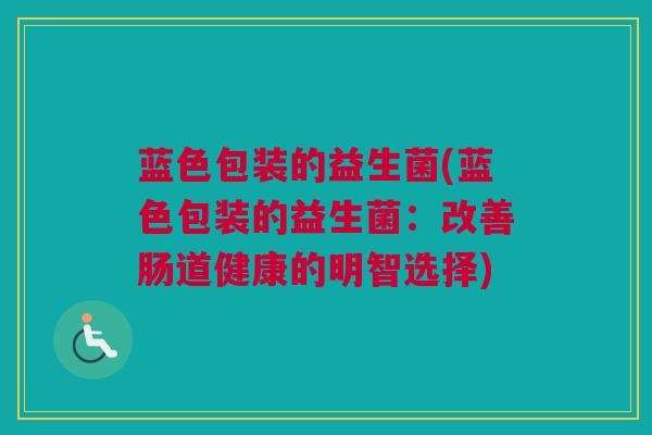 蓝色包装的益生菌(蓝色包装的益生菌：改善肠道健康的明智选择)