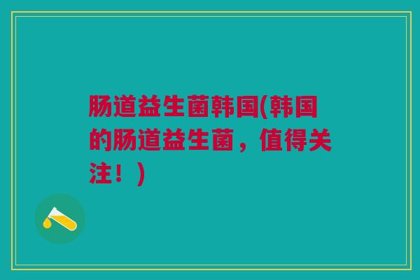 肠道益生菌韩国(韩国的肠道益生菌，值得关注！)