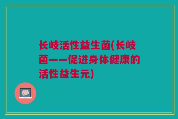 长岐活性益生菌(长岐菌——促进身体健康的活性益生元)