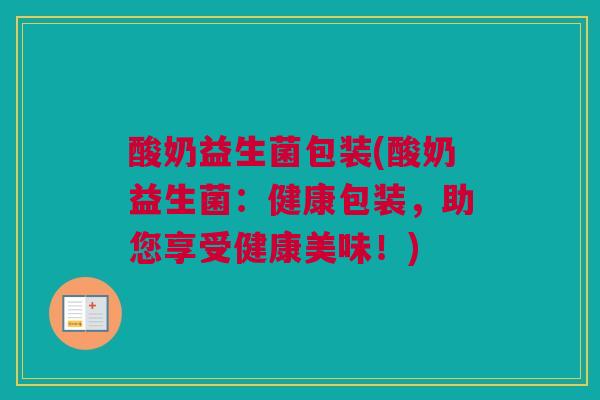 酸奶益生菌包装(酸奶益生菌：健康包装，助您享受健康美味！)