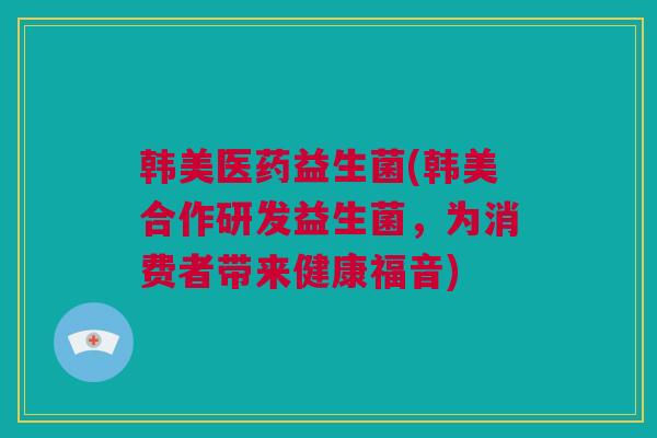 韩美医药益生菌(韩美合作研发益生菌，为消费者带来健康福音)