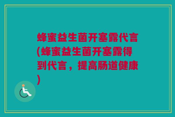 蜂蜜益生菌开塞露代言(蜂蜜益生菌开塞露得到代言，提高肠道健康)