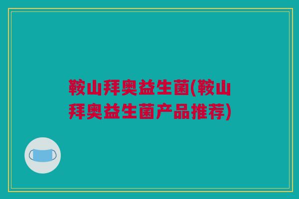 鞍山拜奥益生菌(鞍山拜奥益生菌产品推荐)