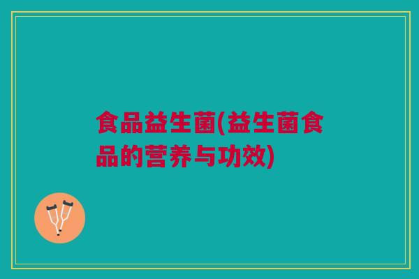 食品益生菌(益生菌食品的营养与功效)