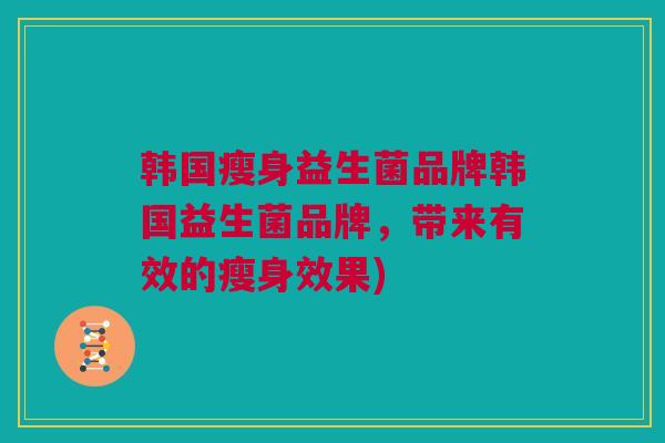 韩国瘦身益生菌品牌韩国益生菌品牌，带来有效的瘦身效果)