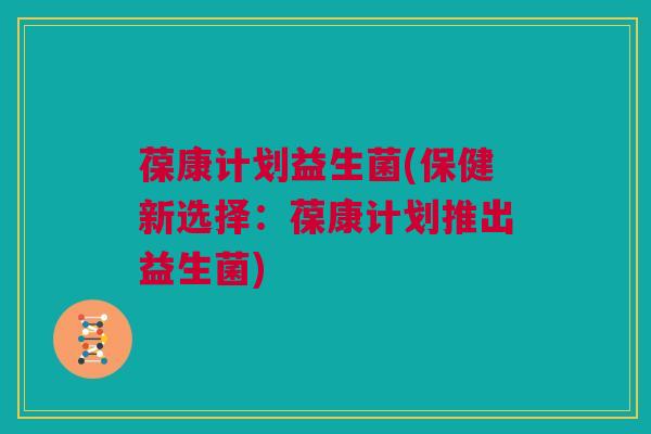 葆康计划益生菌(保健新选择：葆康计划推出益生菌)