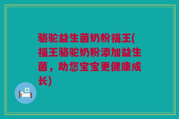 骆驼益生菌奶粉福王(福王骆驼奶粉添加益生菌，助您宝宝更健康成长)