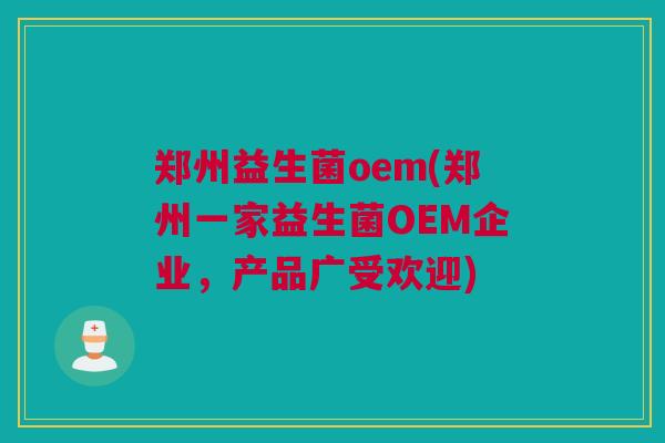 郑州益生菌oem(郑州一家益生菌OEM企业，产品广受欢迎)