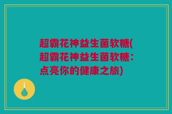 超霸花神益生菌软糖(超霸花神益生菌软糖：点亮你的健康之旅)
