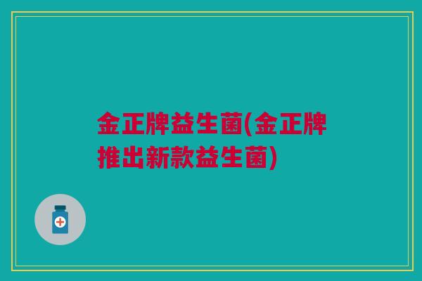 金正牌益生菌(金正牌推出新款益生菌)