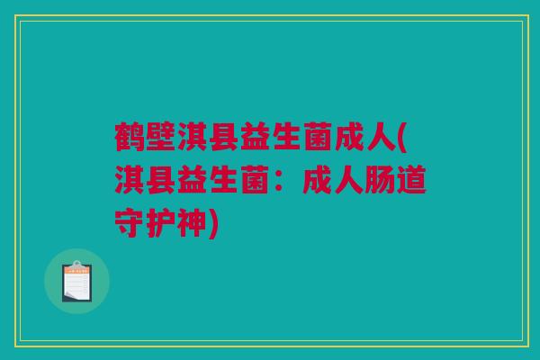 鹤壁淇县益生菌成人(淇县益生菌：成人肠道守护神)