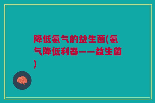 降低氨气的益生菌(氨气降低利器——益生菌)