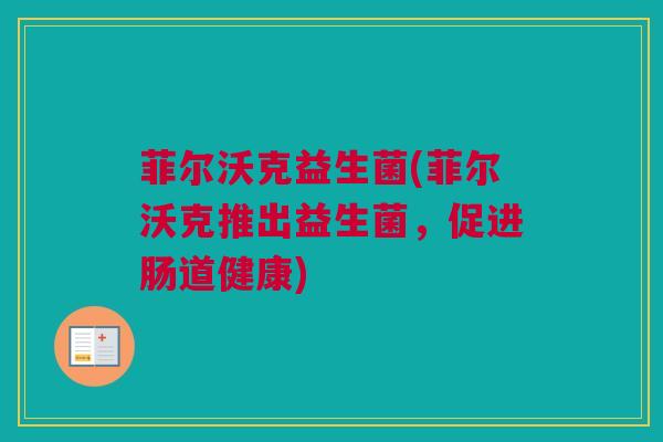菲尔沃克益生菌(菲尔沃克推出益生菌，促进肠道健康)