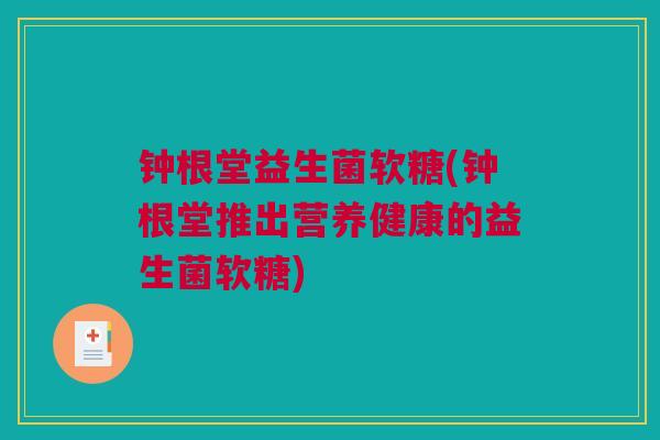 钟根堂益生菌软糖(钟根堂推出营养健康的益生菌软糖)