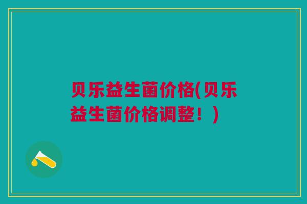 贝乐益生菌价格(贝乐益生菌价格调整！)