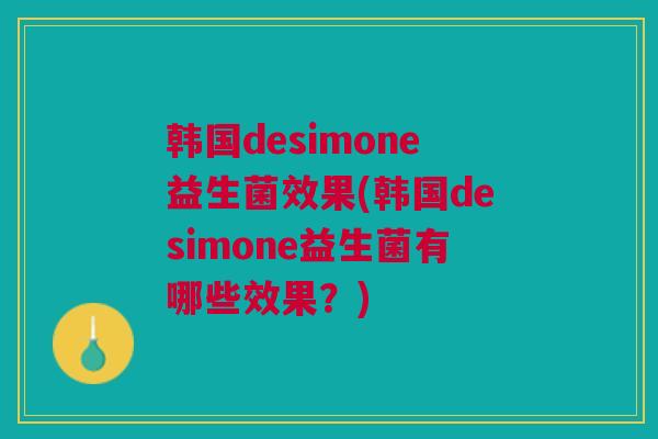 韩国desimone益生菌效果(韩国desimone益生菌有哪些效果？)
