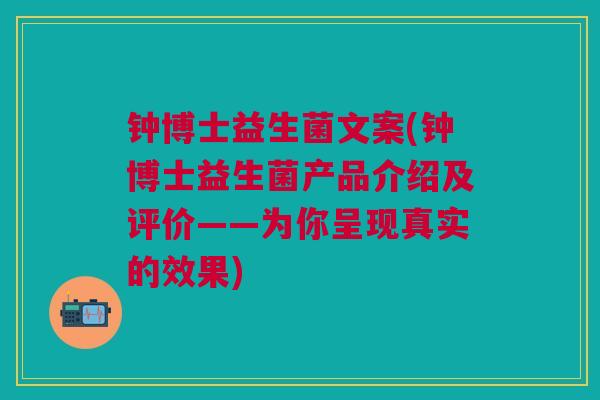钟博士益生菌文案(钟博士益生菌产品介绍及评价——为你呈现真实的效果)