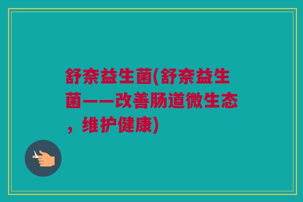 舒奈益生菌(舒奈益生菌——改善肠道微生态，维护健康)
