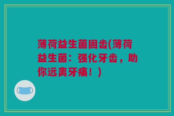 薄荷益生菌固齿(薄荷益生菌：强化牙齿，助你远离牙痛！)