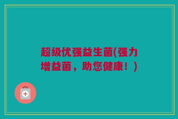 超级优强益生菌(强力增益菌，助您健康！)