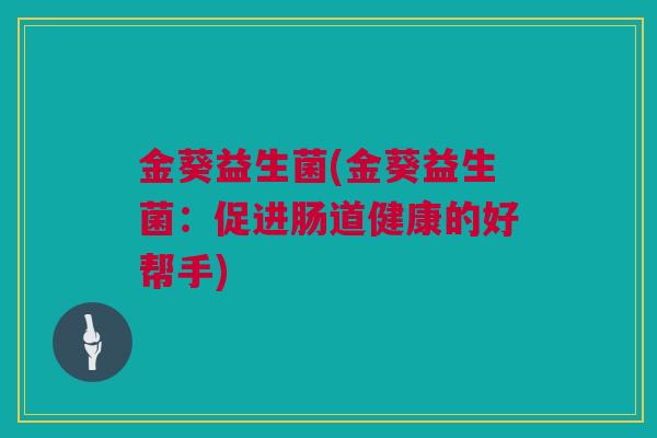 金葵益生菌(金葵益生菌：促进肠道健康的好帮手)