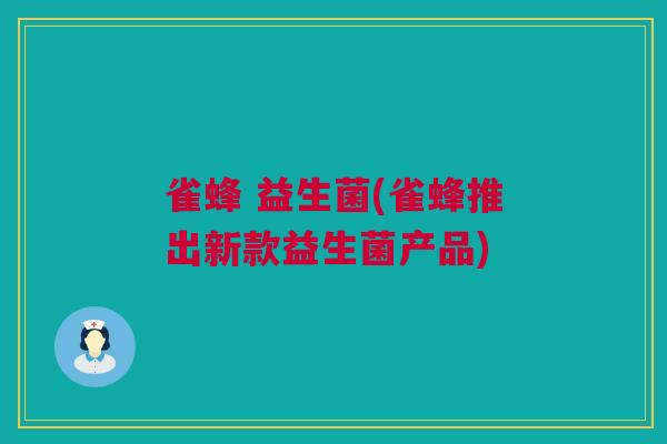 雀蜂 益生菌(雀蜂推出新款益生菌产品)