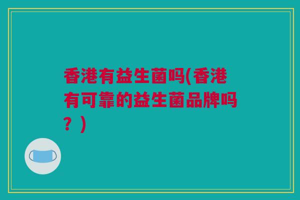 香港有益生菌吗(香港有可靠的益生菌品牌吗？)