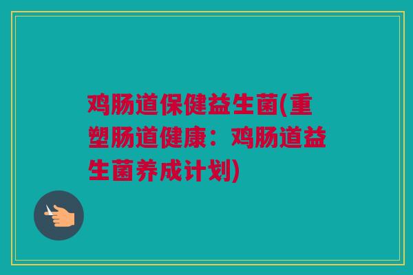 鸡肠道保健益生菌(重塑肠道健康：鸡肠道益生菌养成计划)