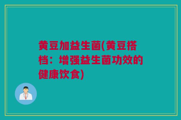 黄豆加益生菌(黄豆搭档：增强益生菌功效的健康饮食)
