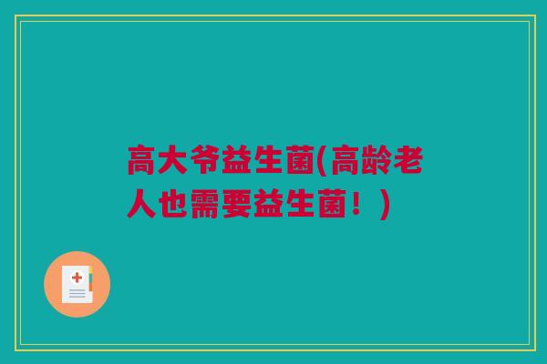 高大爷益生菌(高龄老人也需要益生菌！)