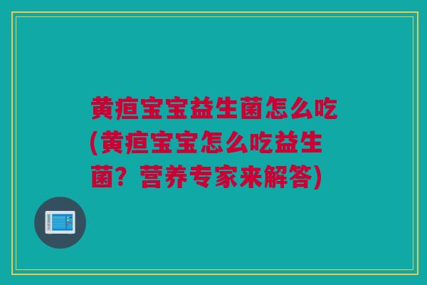 黄疸宝宝益生菌怎么吃(黄疸宝宝怎么吃益生菌？营养专家来解答)