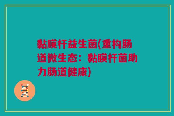 黏膜杆益生菌(重构肠道微生态：黏膜杆菌助力肠道健康)