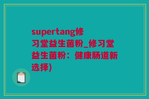 supertang修习堂益生菌粉_修习堂益生菌粉：健康肠道新选择)