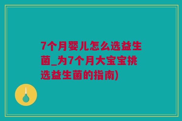 7个月婴儿怎么选益生菌_为7个月大宝宝挑选益生菌的指南)