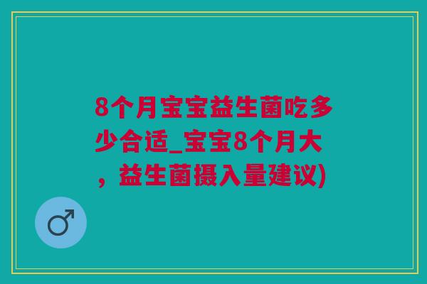 8个月宝宝益生菌吃多少合适_宝宝8个月大，益生菌摄入量建议)