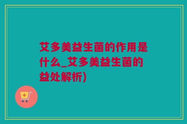 艾多美益生菌的作用是什么_艾多美益生菌的益处解析)