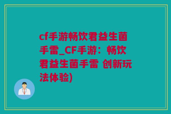 cf手游畅饮君益生菌手雷_CF手游：畅饮君益生菌手雷 创新玩法体验)