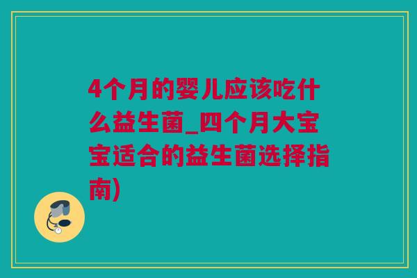 4个月的婴儿应该吃什么益生菌_四个月大宝宝适合的益生菌选择指南)