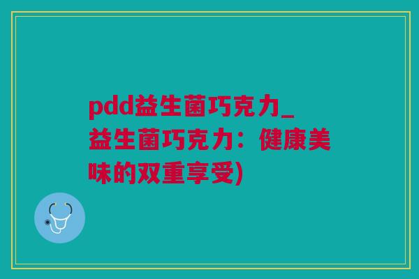 pdd益生菌巧克力_益生菌巧克力：健康美味的双重享受)