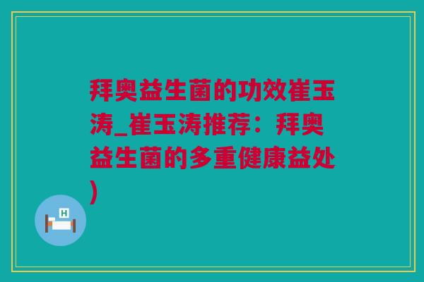 拜奥益生菌的功效崔玉涛_崔玉涛推荐：拜奥益生菌的多重健康益处)