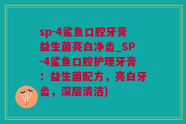 sp-4鲨鱼口腔牙膏益生菌亮白净齿_SP-4鲨鱼口腔护理牙膏：益生菌配方，亮白牙齿，深层清洁)