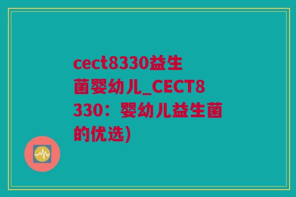 cect8330益生菌婴幼儿_CECT8330：婴幼儿益生菌的优选)
