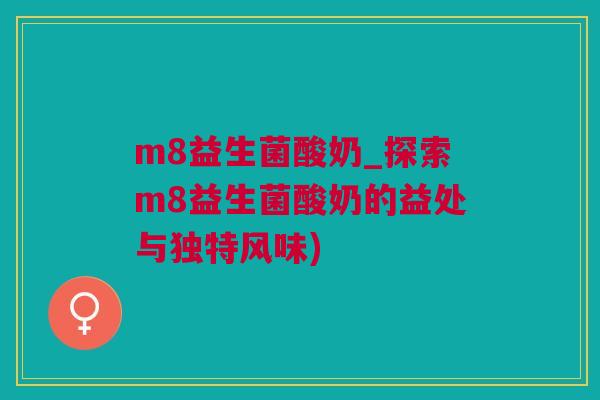 m8益生菌酸奶_探索m8益生菌酸奶的益处与独特风味)