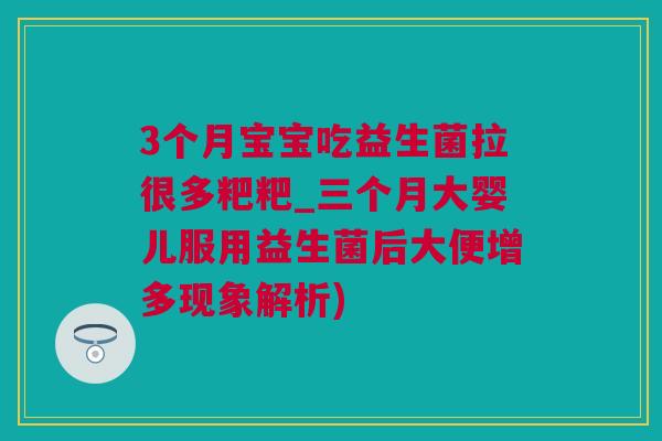 3个月宝宝吃益生菌拉很多粑粑_三个月大婴儿服用益生菌后大便增多现象解析)