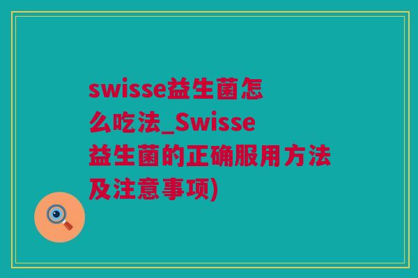 swisse益生菌怎么吃法_Swisse益生菌的正确服用方法及注意事项)