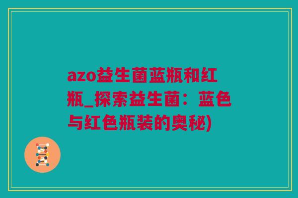 azo益生菌蓝瓶和红瓶_探索益生菌：蓝色与红色瓶装的奥秘)