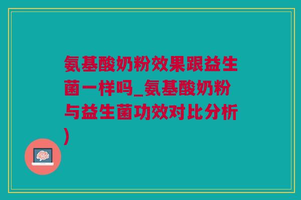 氨基酸奶粉效果跟益生菌一样吗_氨基酸奶粉与益生菌功效对比分析)