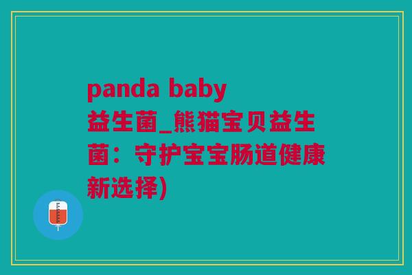 panda baby益生菌_熊猫宝贝益生菌：守护宝宝肠道健康新选择)
