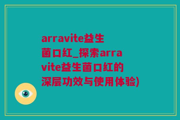arravite益生菌口红_探索arravite益生菌口红的深层功效与使用体验)
